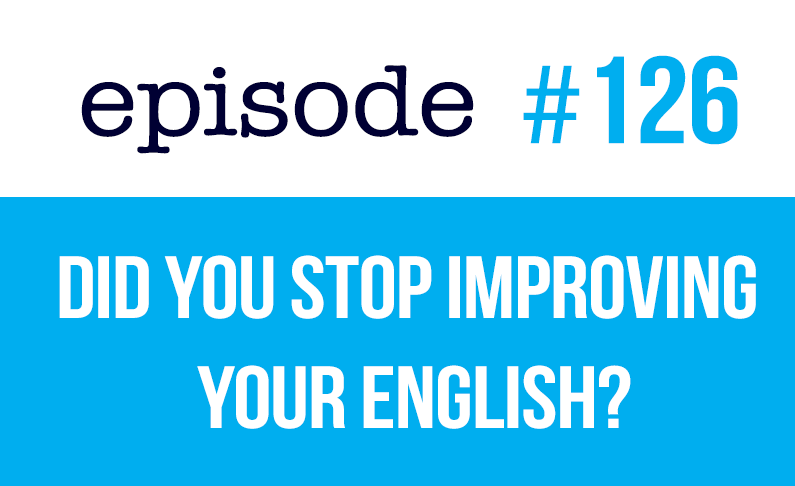 #126 ¿Has dejado de mejorar tu inglés?  He aquí el motivo.